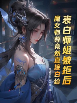 表白师姐被拒后，魔女师尊竟然直接白给